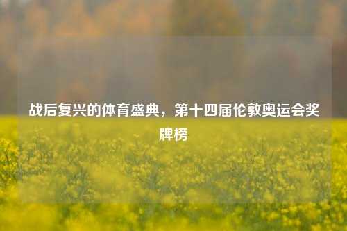 战后复兴的体育盛典，第十四届伦敦奥运会奖牌榜