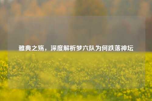 雅典之殇,深度解析梦六队为何跌落神坛