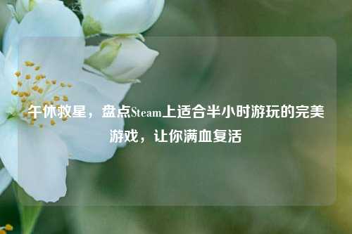 午休救星,盘点Steam上适合半小时游玩的完美游戏,让你满血复活