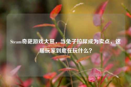 Steam奇葩游戏大赏,当兔子拉屎成为卖点,这届玩家到底在玩什么?