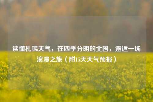 读懂札幌天气,在四季分明的北国,邂逅一场浪漫之旅(附15天天气预报)