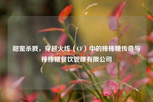 甜蜜杀戮,穿越火线(CF)中的棒棒糖传奇与棒棒糖餐饮管理有限公司