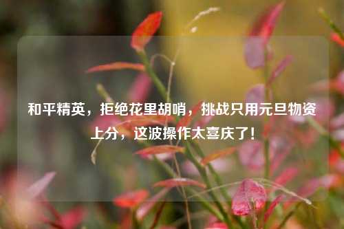 和平精英，拒绝花里胡哨，挑战只用元旦物资上分，这波操作太喜庆了！