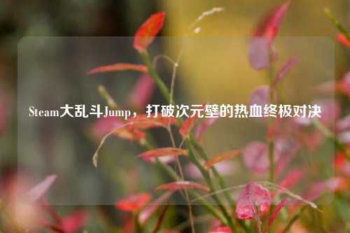 Steam大乱斗Jump,打破次元壁的热血终极对决