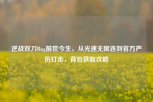逆战双刀Bug前世今生,从光速无限连到官方严厉打击,背包获取攻略