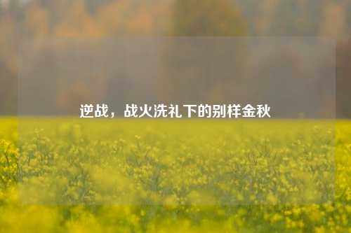 逆战,战火洗礼下的别样金秋